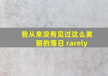 我从来没有见过这么美丽的落日 rarely